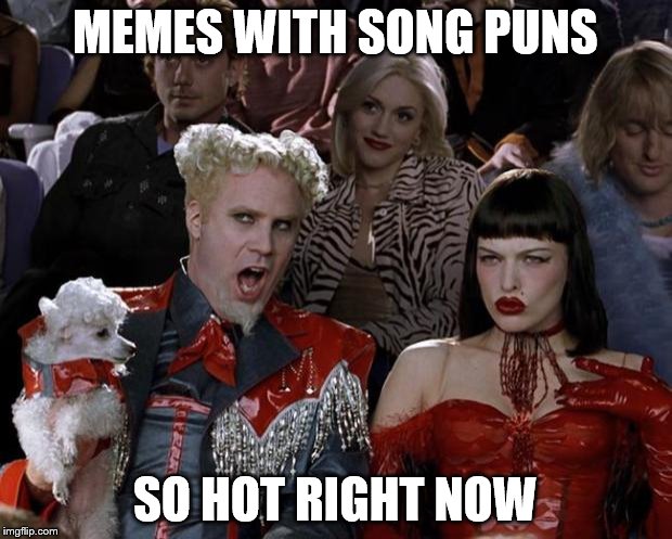 Just an observation, not a criticism | MEMES WITH SONG PUNS SO HOT RIGHT NOW | image tagged in memes,mugatu so hot right now,songs,puns | made w/ Imgflip meme maker