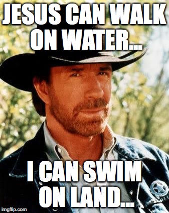 Chuck Norris Meme | JESUS CAN WALK ON WATER... I CAN SWIM ON LAND... | image tagged in chuck norris | made w/ Imgflip meme maker