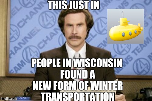 Ron Burgundy | THIS JUST IN PEOPLE IN WISCONSIN FOUND A NEW FORM OF WINTER TRANSPORTATION | image tagged in memes,ron burgundy | made w/ Imgflip meme maker