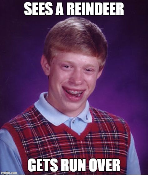 Bad Luck Brian | SEES A REINDEER GETS RUN OVER | image tagged in memes,bad luck brian | made w/ Imgflip meme maker