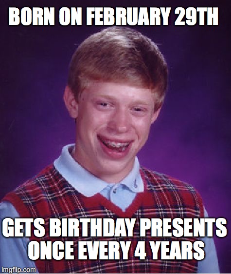 Bad Luck Brian Meme | BORN ON FEBRUARY 29TH GETS BIRTHDAY PRESENTS ONCE EVERY 4 YEARS | image tagged in memes,bad luck brian | made w/ Imgflip meme maker