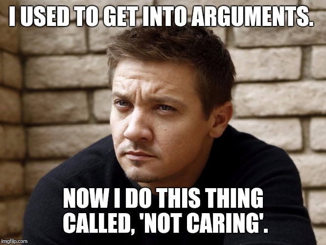 Opinions. Everyone's got one. | I USED TO GET INTO ARGUMENTS. NOW I DO THIS THING CALLED, 'NOT CARING'. | image tagged in imgflip | made w/ Imgflip meme maker