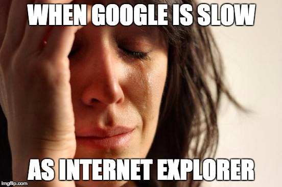 First World Problems | WHEN GOOGLE IS SLOW AS INTERNET EXPLORER | image tagged in memes,first world problems | made w/ Imgflip meme maker