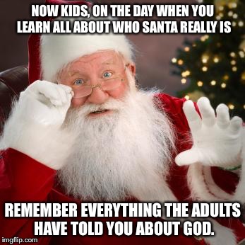 Hold up santa | NOW KIDS, ON THE DAY WHEN YOU LEARN ALL ABOUT WHO SANTA REALLY IS REMEMBER EVERYTHING THE ADULTS HAVE TOLD YOU ABOUT GOD. | image tagged in hold up santa | made w/ Imgflip meme maker