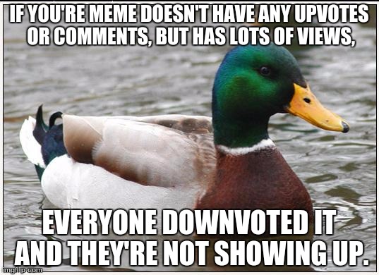 Actual Advice Mallard Meme | IF YOU'RE MEME DOESN'T HAVE ANY UPVOTES OR COMMENTS, BUT HAS LOTS OF VIEWS, EVERYONE DOWNVOTED IT AND THEY'RE NOT SHOWING UP. | image tagged in memes,actual advice mallard | made w/ Imgflip meme maker