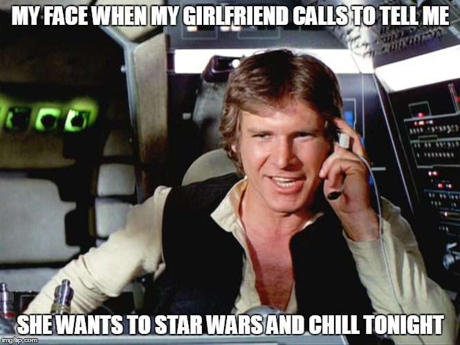 Star wars and chill | MY FACE WHEN MY GIRLFRIEND CALLS TO TELL ME SHE WANTS TO STAR WARS AND CHILL TONIGHT | image tagged in star wars | made w/ Imgflip meme maker