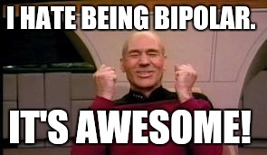 Happy Picard | I HATE BEING BIPOLAR. IT'S AWESOME! | image tagged in happy picard | made w/ Imgflip meme maker