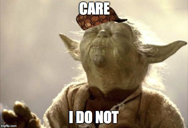 IN 2013 YODA BE LIKE | CARE I DO NOT | image tagged in in 2013 yoda be like,scumbag | made w/ Imgflip meme maker