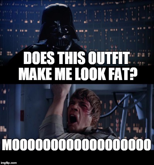 Star Wars No | DOES THIS OUTFIT MAKE ME LOOK FAT? MOOOOOOOOOOOOOOOOOO | image tagged in memes,star wars no | made w/ Imgflip meme maker