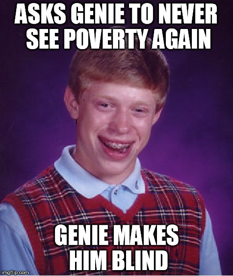 Bad Luck Brian | ASKS GENIE TO NEVER SEE POVERTY AGAIN GENIE MAKES HIM BLIND | image tagged in memes,bad luck brian | made w/ Imgflip meme maker