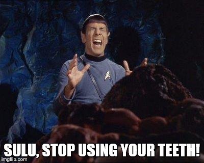 Spock Horta PAIN | SULU, STOP USING YOUR TEETH! | image tagged in spock horta pain | made w/ Imgflip meme maker