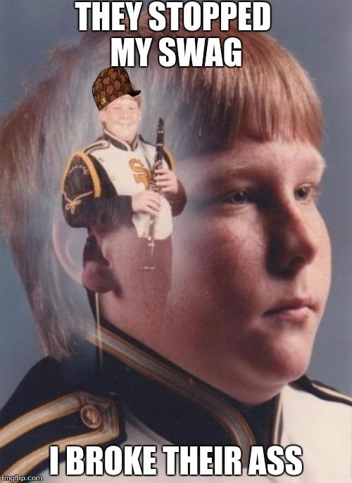 PTSD Clarinet Boy | THEY STOPPED MY SWAG I BROKE THEIR ASS | image tagged in memes,ptsd clarinet boy,scumbag | made w/ Imgflip meme maker