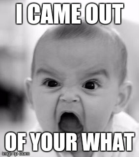 Angry Baby Meme | I CAME OUT OF YOUR WHAT | image tagged in memes,angry baby | made w/ Imgflip meme maker