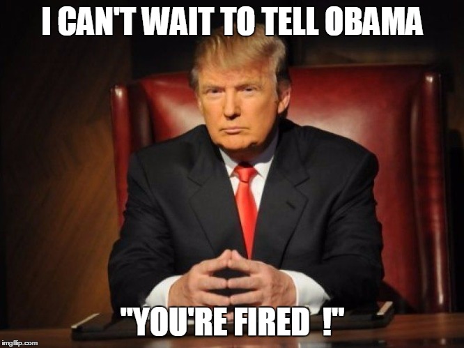 donald trump | I CAN'T WAIT TO TELL OBAMA "YOU'RE FIRED  !" | image tagged in donald trump | made w/ Imgflip meme maker