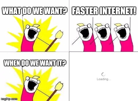 What Do We Want Meme | WHAT DO WE WANT? FASTER INTERNET! WHEN DO WE WANT IT? | image tagged in memes,what do we want | made w/ Imgflip meme maker