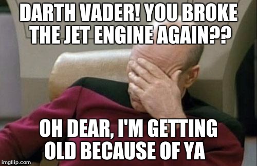 Captain Picard Facepalm | DARTH VADER! YOU BROKE THE JET ENGINE AGAIN?? OH DEAR, I'M GETTING OLD BECAUSE OF YA | image tagged in memes,captain picard facepalm | made w/ Imgflip meme maker
