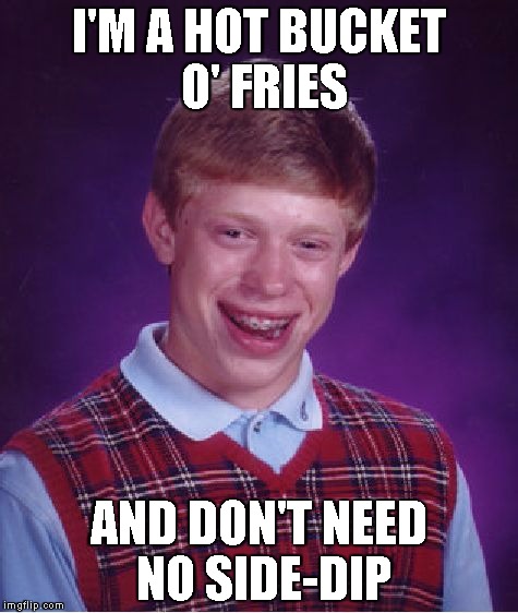 Bad Luck Brian Meme | I'M A HOT BUCKET O' FRIES AND DON'T NEED NO SIDE-DIP | image tagged in memes,bad luck brian | made w/ Imgflip meme maker