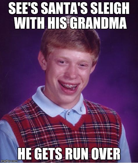 Bad Luck Brian Meme | SEE'S SANTA'S SLEIGH WITH HIS GRANDMA HE GETS RUN OVER | image tagged in memes,bad luck brian | made w/ Imgflip meme maker