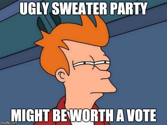 Futurama Fry Meme | UGLY SWEATER PARTY MIGHT BE WORTH A VOTE | image tagged in memes,futurama fry | made w/ Imgflip meme maker