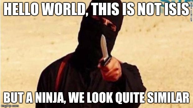 Lying Terrorist | HELLO WORLD, THIS IS NOT ISIS BUT A NINJA, WE LOOK QUITE SIMILAR | image tagged in isis,memes | made w/ Imgflip meme maker