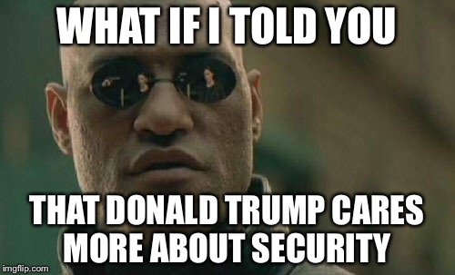 Matrix Morpheus | WHAT IF I TOLD YOU THAT DONALD TRUMP CARES MORE ABOUT SECURITY | image tagged in memes,matrix morpheus | made w/ Imgflip meme maker