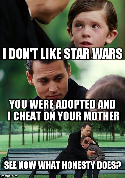 Finding Neverland Meme | I DON'T LIKE STAR WARS YOU WERE ADOPTED AND I CHEAT ON YOUR MOTHER SEE NOW WHAT HONESTY DOES? | image tagged in memes,finding neverland | made w/ Imgflip meme maker