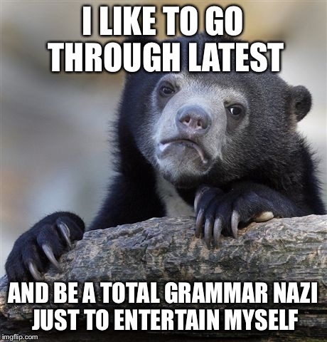 Confession Bear | I LIKE TO GO THROUGH LATEST AND BE A TOTAL GRAMMAR NAZI JUST TO ENTERTAIN MYSELF | image tagged in memes,confession bear | made w/ Imgflip meme maker