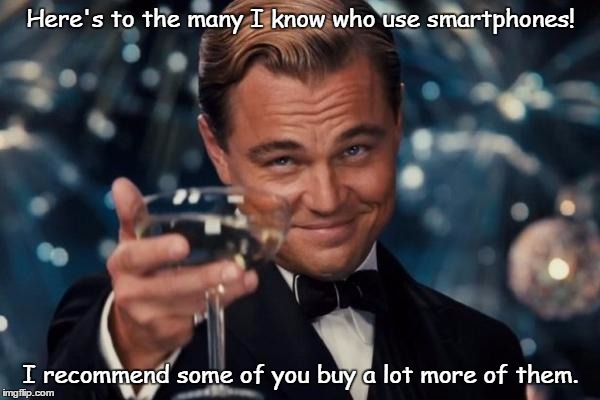 Smartphones
 | Here's to the many I know who use smartphones! I recommend some of you buy a lot more of them. | image tagged in memes,leonardo dicaprio cheers | made w/ Imgflip meme maker