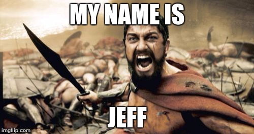 Sparta Leonidas Meme | MY NAME IS JEFF | image tagged in memes,sparta leonidas | made w/ Imgflip meme maker