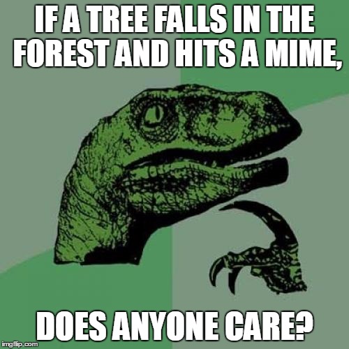 Philosoraptor | IF A TREE FALLS IN THE FOREST AND HITS A MIME, DOES ANYONE CARE? | image tagged in memes,philosoraptor | made w/ Imgflip meme maker