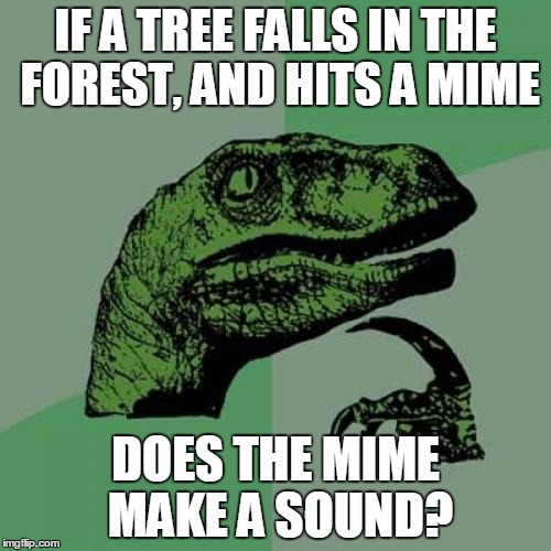 Philosoraptor | IF A TREE FALLS IN THE FOREST, AND HITS A MIME DOES THE MIME MAKE A SOUND? | image tagged in memes,philosoraptor | made w/ Imgflip meme maker