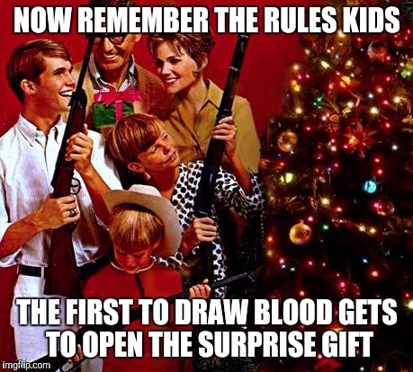 Gather Your Family Gunners 'Round The X-Mas Tree! | NOW REMEMBER THE RULES KIDS THE FIRST TO DRAW BLOOD GETS TO OPEN THE SURPRISE GIFT | image tagged in gather your family gunners 'round the x-mas tree,memes | made w/ Imgflip meme maker