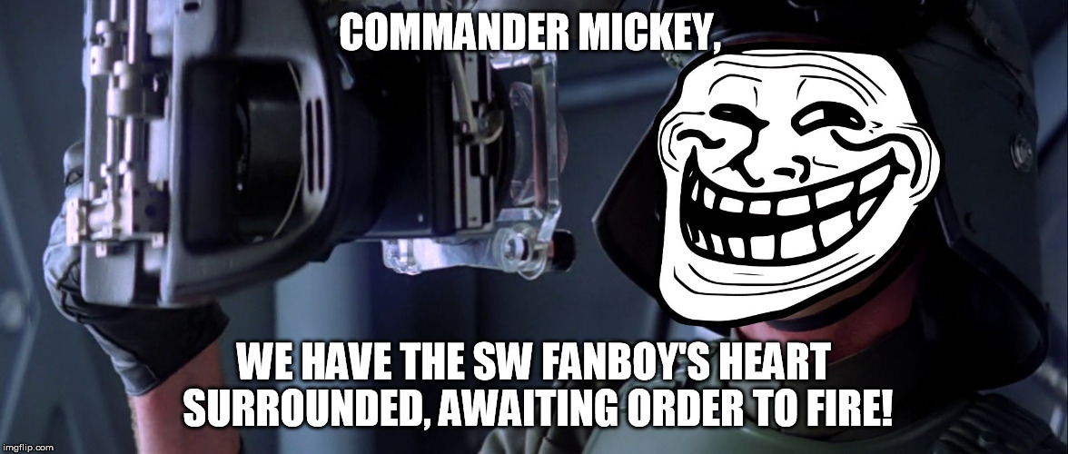 Disney, can we please have a mulligan and start over fresh with the Vong War now? You guys f-ed up bad! :{ | COMMANDER MICKEY, WE HAVE THE SW FANBOY'S HEART SURROUNDED, AWAITING ORDER TO FIRE! | image tagged in target troll,disney killed star wars,star wars kills disney,the force awakens sucked | made w/ Imgflip meme maker