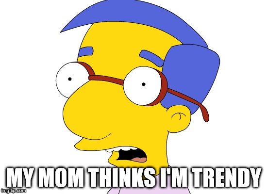MY MOM THINKS I'M TRENDY | made w/ Imgflip meme maker