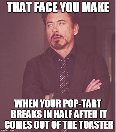Face You Make Robert Downey Jr | THAT FACE YOU MAKE WHEN YOUR POP-TART BREAKS IN HALF AFTER IT COMES OUT OF THE TOASTER | image tagged in memes,face you make robert downey jr | made w/ Imgflip meme maker