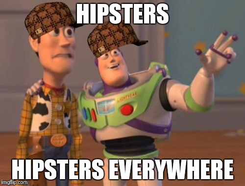 X, X Everywhere | HIPSTERS HIPSTERS EVERYWHERE | image tagged in memes,x x everywhere,scumbag | made w/ Imgflip meme maker