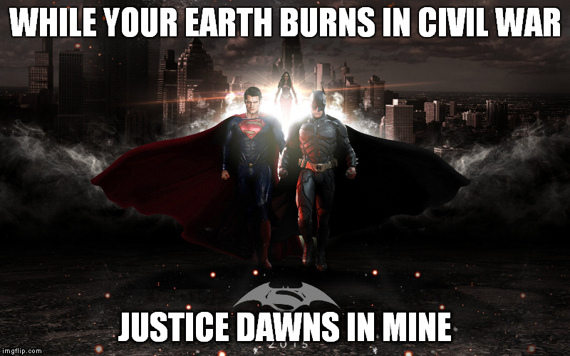 Dawn Of Justice | WHILE YOUR EARTH BURNS IN CIVIL WAR JUSTICE DAWNS IN MINE | image tagged in dawnofjustice,superhero,justice league | made w/ Imgflip meme maker
