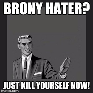 Kill Yourself Guy Meme | BRONY HATER? JUST KILL YOURSELF NOW! | image tagged in memes,kill yourself guy | made w/ Imgflip meme maker