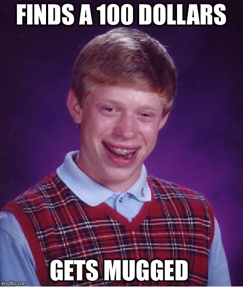 really bad luck | FINDS A 100 DOLLARS GETS MUGGED | image tagged in memes,bad luck brian | made w/ Imgflip meme maker