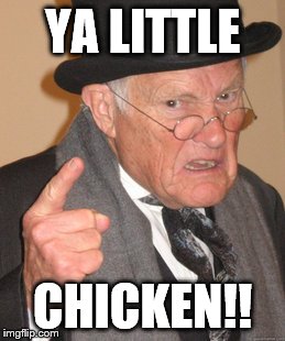 Back In My Day | YA LITTLE CHICKEN!! | image tagged in memes,back in my day | made w/ Imgflip meme maker