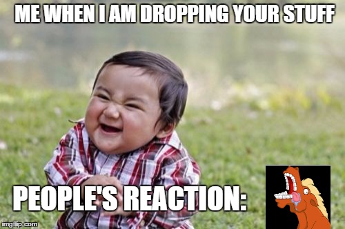 Evil Toddler | ME WHEN I AM DROPPING YOUR STUFF PEOPLE'S REACTION: | image tagged in memes,evil toddler | made w/ Imgflip meme maker