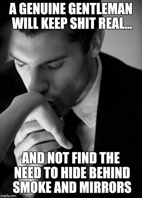 A GENUINE GENTLEMAN WILL KEEP SHIT REAL... AND NOT FIND THE NEED TO HIDE BEHIND SMOKE AND MIRRORS | image tagged in gentleman | made w/ Imgflip meme maker