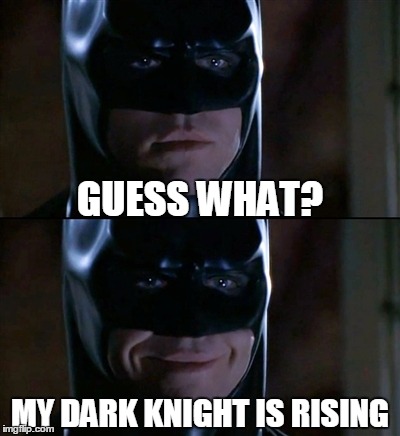 Batman Smiles | GUESS WHAT? MY DARK KNIGHT IS RISING | image tagged in memes,batman smiles | made w/ Imgflip meme maker