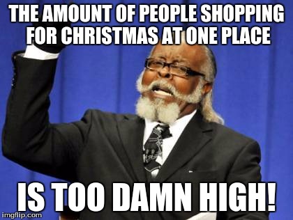 Too Damn High Meme | THE AMOUNT OF PEOPLE SHOPPING FOR CHRISTMAS AT ONE PLACE IS TOO DAMN HIGH! | image tagged in memes,too damn high | made w/ Imgflip meme maker