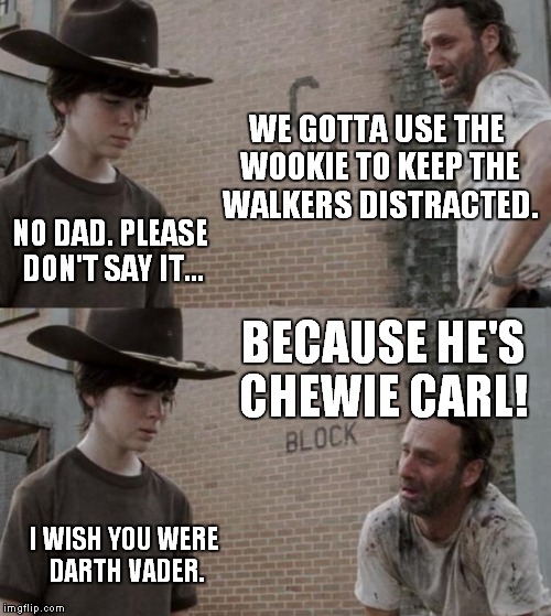 Rick and Carl | WE GOTTA USE THE WOOKIE TO KEEP THE WALKERS DISTRACTED. NO DAD. PLEASE DON'T SAY IT... BECAUSE HE'S CHEWIE CARL! I WISH YOU WERE DARTH VADER | image tagged in memes,rick and carl | made w/ Imgflip meme maker