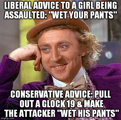 Creepy Condescending Wonka Meme | LIBERAL ADVICE TO A GIRL BEING ASSAULTED: "WET YOUR PANTS" CONSERVATIVE ADVICE: PULL OUT A GLOCK 19 & MAKE THE ATTACKER "WET HIS PANTS" | image tagged in memes,creepy condescending wonka | made w/ Imgflip meme maker