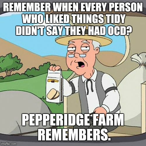 Pepperidge Farm Remembers Meme | REMEMBER WHEN EVERY PERSON WHO LIKED THINGS TIDY DIDN'T SAY THEY HAD OCD? PEPPERIDGE FARM REMEMBERS. | image tagged in memes,pepperidge farm remembers | made w/ Imgflip meme maker