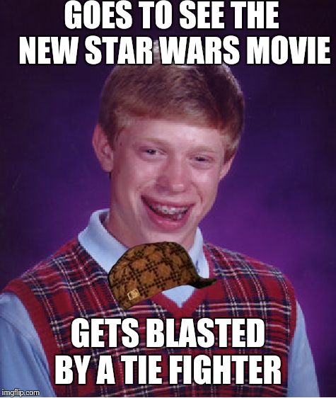 Bad Luck Brian | GOES TO SEE THE NEW STAR WARS MOVIE GETS BLASTED BY A TIE FIGHTER | image tagged in memes,bad luck brian,scumbag | made w/ Imgflip meme maker
