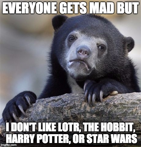 Confession Bear Meme | EVERYONE GETS MAD BUT I DON'T LIKE LOTR, THE HOBBIT, HARRY POTTER, OR STAR WARS | image tagged in memes,confession bear,AdviceAnimals | made w/ Imgflip meme maker