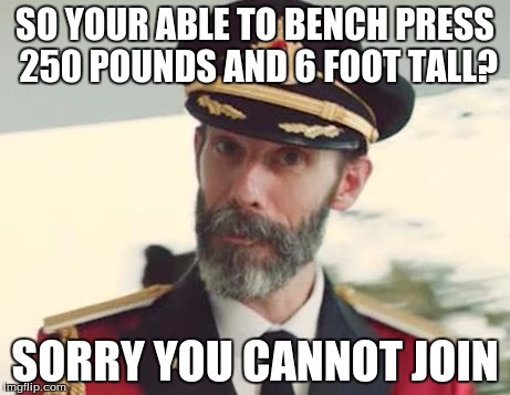 Captain Obvious | SO YOUR ABLE TO BENCH PRESS 250 POUNDS AND 6 FOOT TALL? SORRY YOU CANNOT JOIN | image tagged in captain obvious | made w/ Imgflip meme maker